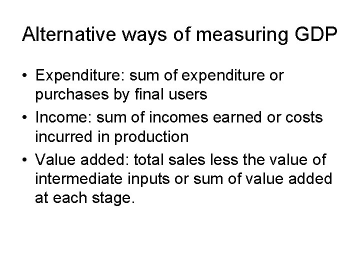 Alternative ways of measuring GDP • Expenditure: sum of expenditure or purchases by final
