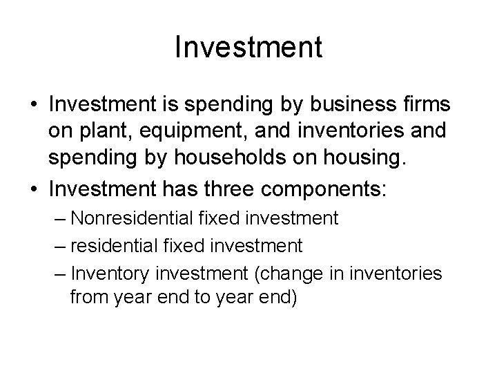 Investment • Investment is spending by business firms on plant, equipment, and inventories and