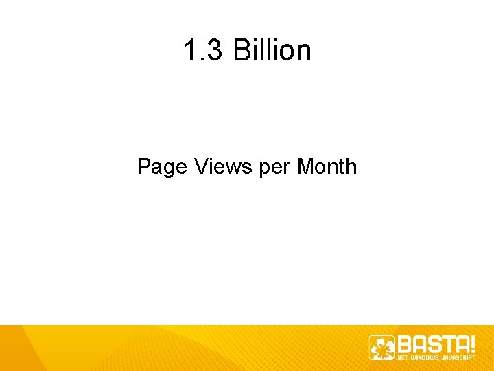 1. 3 Billion Page Views per Month 1. 3 Billion Page Views per Month