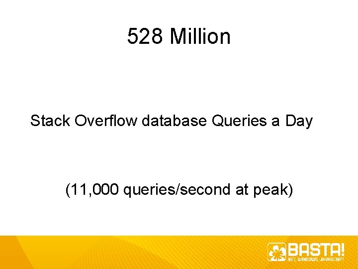 528 Million Stack Overflow database Queries a Day (11, 000 queries/second at peak) 528 Million Stack Overflow database Queries a Day (11, 000 queries/second at peak)