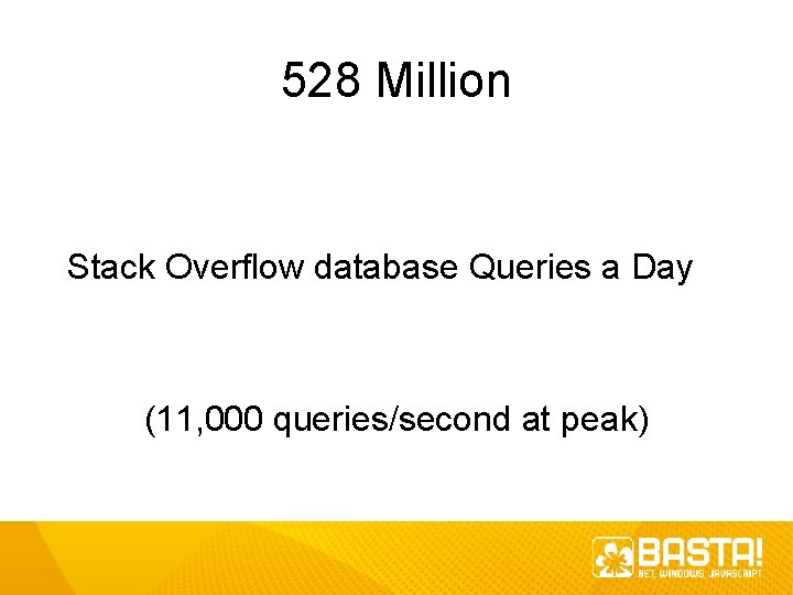 528 Million Stack Overflow database Queries a Day (11, 000 queries/second at peak) 