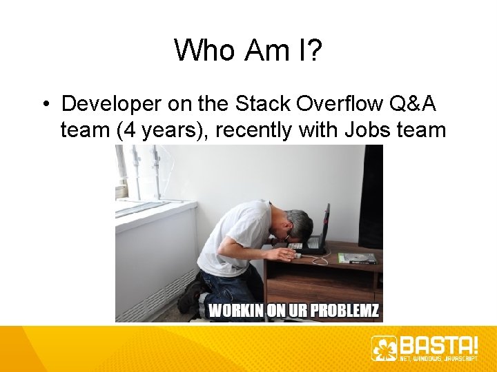 Who Am I? • Developer on the Stack Overflow Q&A team (4 years), recently