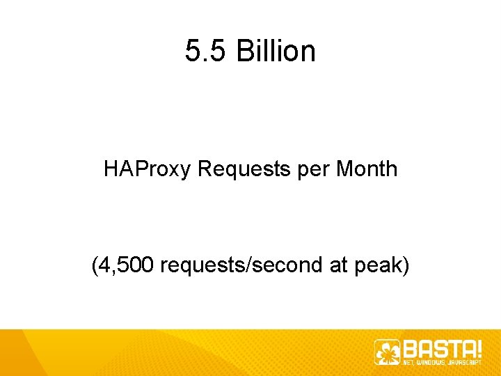 5. 5 Billion HAProxy Requests per Month (4, 500 requests/second at peak) 