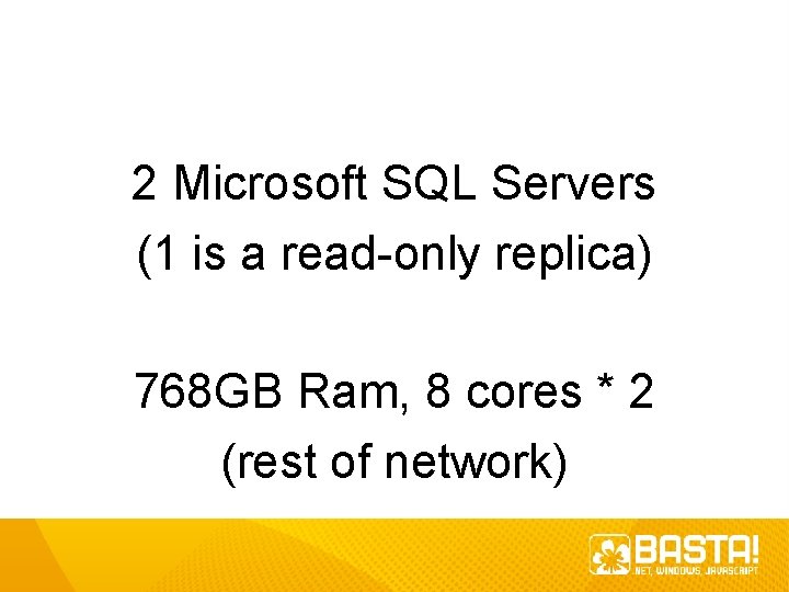 2 Microsoft SQL Servers (1 is a read-only replica) 768 GB Ram, 8 cores 2 Microsoft SQL Servers (1 is a read-only replica) 768 GB Ram, 8 cores