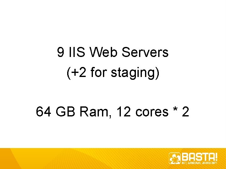 9 IIS Web Servers (+2 for staging) 64 GB Ram, 12 cores * 2 9 IIS Web Servers (+2 for staging) 64 GB Ram, 12 cores * 2