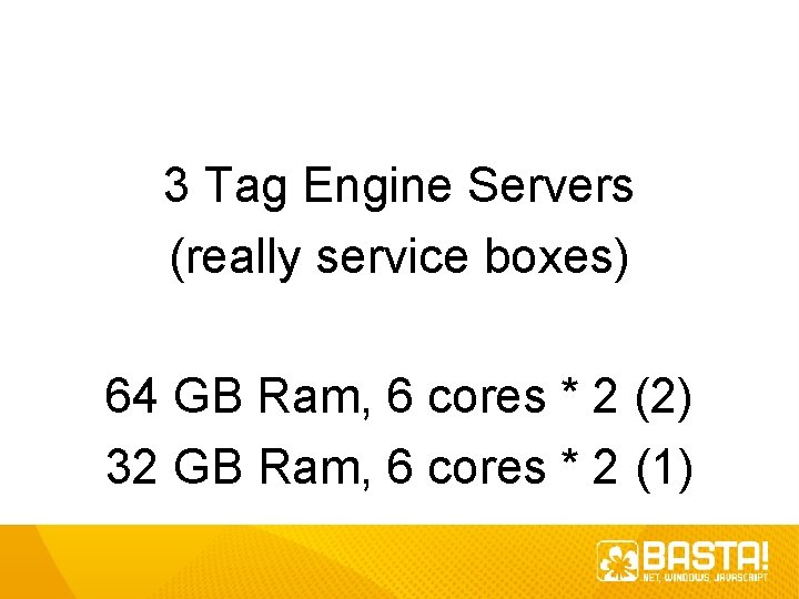 3 Tag Engine Servers (really service boxes) 64 GB Ram, 6 cores * 2 3 Tag Engine Servers (really service boxes) 64 GB Ram, 6 cores * 2