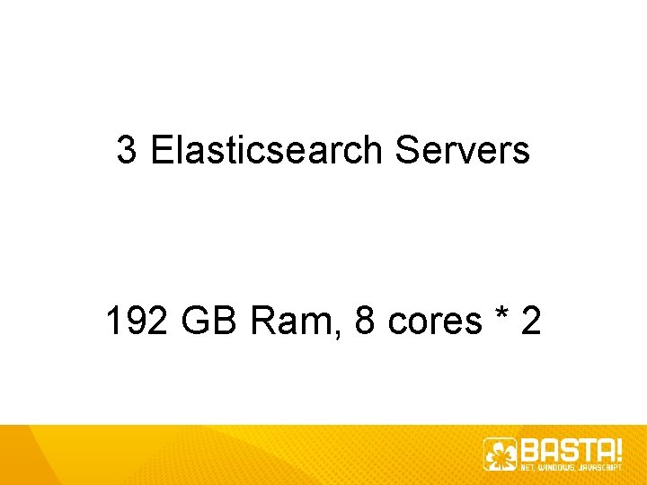 3 Elasticsearch Servers 192 GB Ram, 8 cores * 2 3 Elasticsearch Servers 192 GB Ram, 8 cores * 2