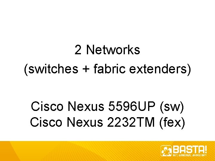 2 Networks (switches + fabric extenders) Cisco Nexus 5596 UP (sw) Cisco Nexus 2232