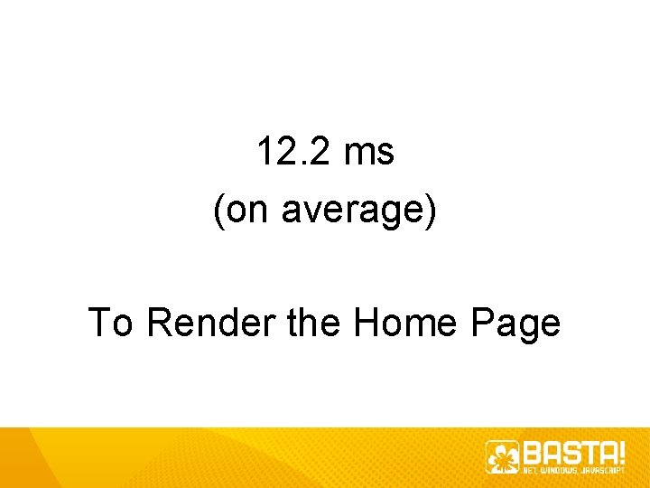 12. 2 ms (on average) To Render the Home Page 