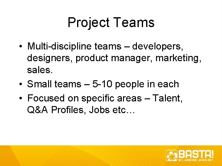 Project Teams • Multi-discipline teams – developers, designers, product manager, marketing, sales. • Small