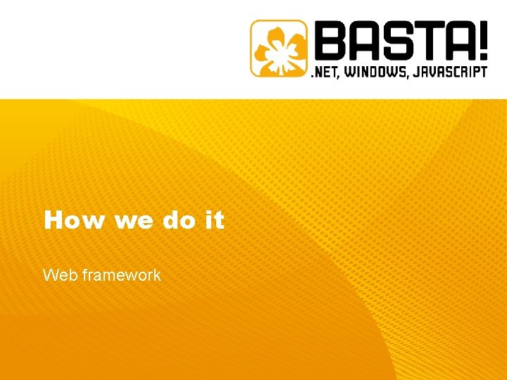 How we do it Web framework How we do it Web framework