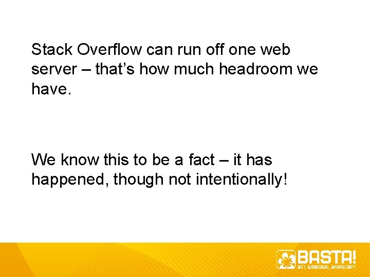 Stack Overflow can run off one web server – that’s how much headroom we Stack Overflow can run off one web server – that’s how much headroom we