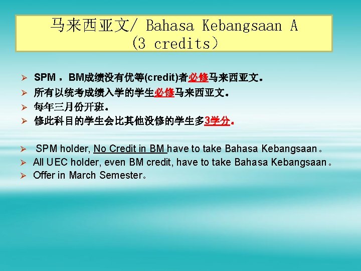 马来西亚文/ Bahasa Kebangsaan A (3 credits） Ø SPM ，BM成绩没有优等(credit)者必修马来西亚文。 Ø 所有以统考成绩入学的学生必修马来西亚文。 Ø 每年三月份开班。 Ø