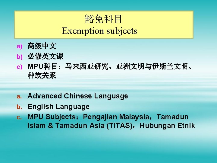 豁免科目 Exemption subjects a) 高级中文 b) 必修英文课 c) MPU科目：马来西亚研究、亚洲文明与伊斯兰文明、 种族关系 a. Advanced Chinese Language