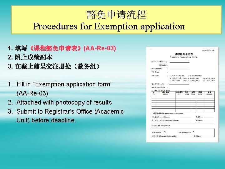 豁免申请流程 Procedures for Exemption application 1. 填写《课程豁免申请表》(AA-Re-03) 2. 附上成绩副本 3. 在截止前呈交注册处（教务组） 1. Fill in