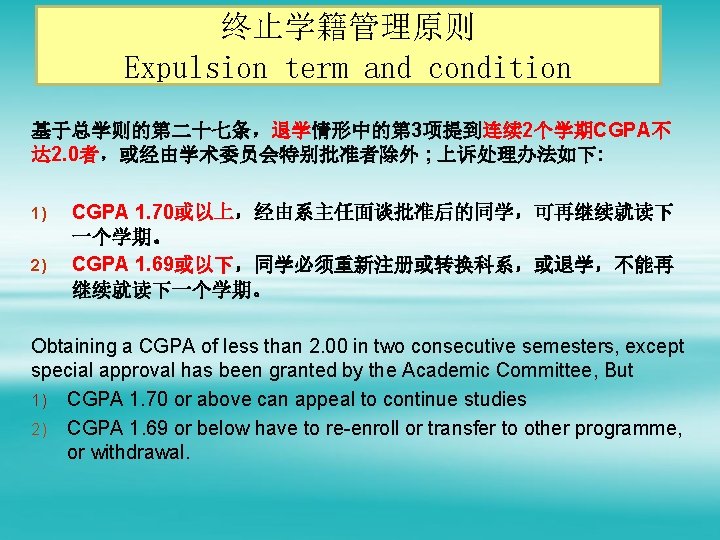 终止学籍管理原则 Expulsion term and condition 基于总学则的第二十七条，退学情形中的第 3项提到连续 2个学期CGPA不 达 2. 0者，或经由学术委员会特别批准者除外 ; 上诉处理办法如下: 1)