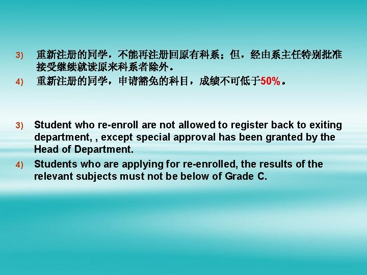 3) 4) 重新注册的同学，不能再注册回原有科系；但，经由系主任特别批准 接受继续就读原来科系者除外。 重新注册的同学，申请豁免的科目，成绩不可低于50%。 Student who re-enroll are not allowed to register back