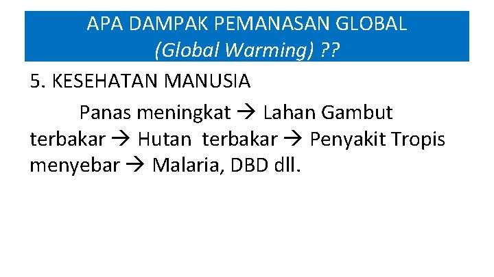 APA DAMPAK PEMANASAN GLOBAL (Global Warming) ? ? 5. KESEHATAN MANUSIA Panas meningkat Lahan