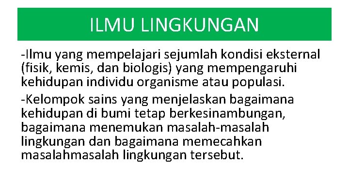 ILMU LINGKUNGAN -Ilmu yang mempelajari sejumlah kondisi eksternal (fisik, kemis, dan biologis) yang mempengaruhi