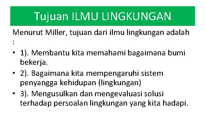 Tujuan ILMU LINGKUNGAN Menurut Miller, tujuan dari ilmu lingkungan adalah : • 1). Membantu