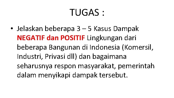 TUGAS : • Jelaskan beberapa 3 – 5 Kasus Dampak NEGATIF dan POSITIF Lingkungan