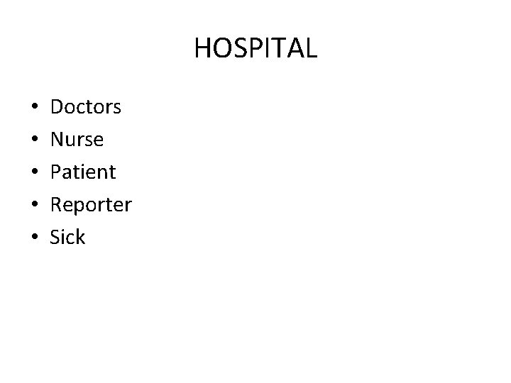 HOSPITAL • • • Doctors Nurse Patient Reporter Sick 