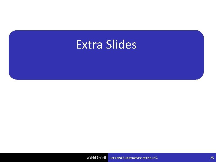 Extra Slides Wahid Bhimji Jets and Substructure at the LHC 25 