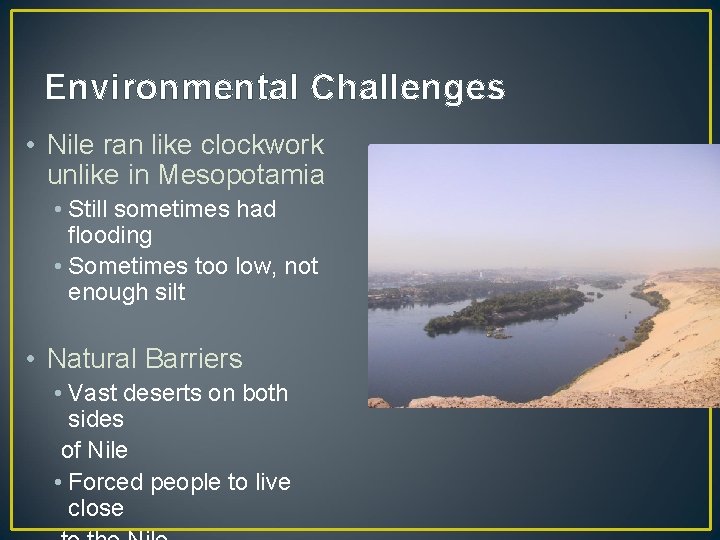 Environmental Challenges • Nile ran like clockwork unlike in Mesopotamia • Still sometimes had