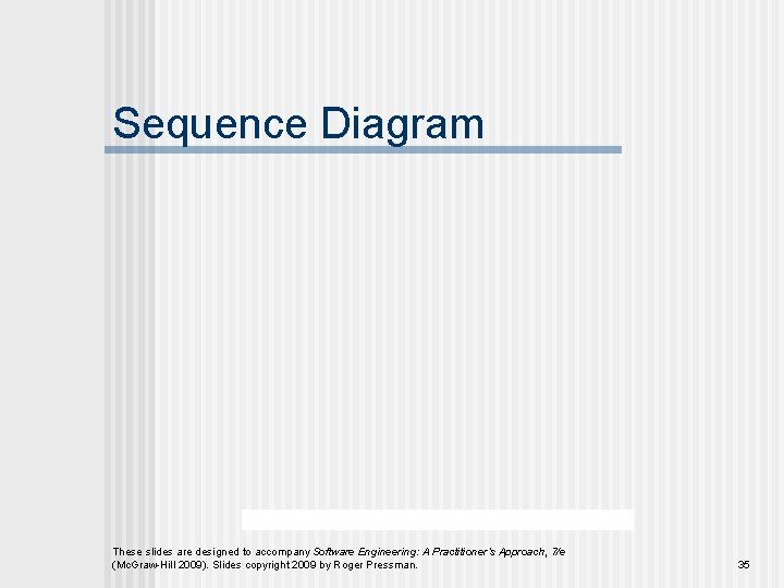 Sequence Diagram These slides are designed to accompany Software Engineering: A Practitioner’s Approach, 7/e Sequence Diagram These slides are designed to accompany Software Engineering: A Practitioner’s Approach, 7/e