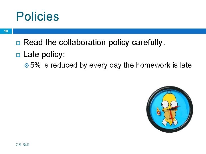 Policies 18 Read the collaboration policy carefully. Late policy: 5% CS 340 is reduced
