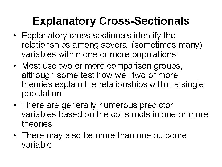 Explanatory Cross-Sectionals • Explanatory cross-sectionals identify the relationships among several (sometimes many) variables within