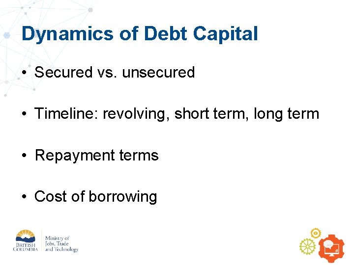 Dynamics of Debt Capital • Secured vs. unsecured • Timeline: revolving, short term, long