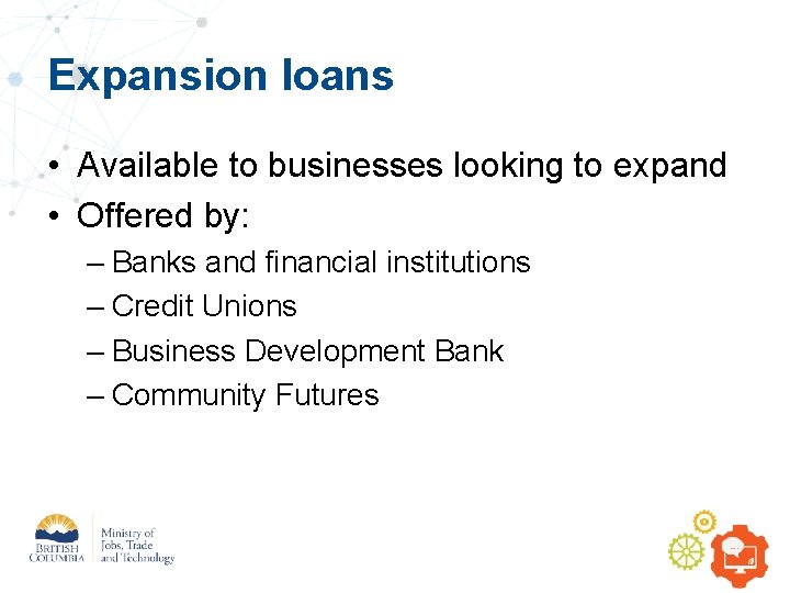 Expansion loans • Available to businesses looking to expand • Offered by: – Banks