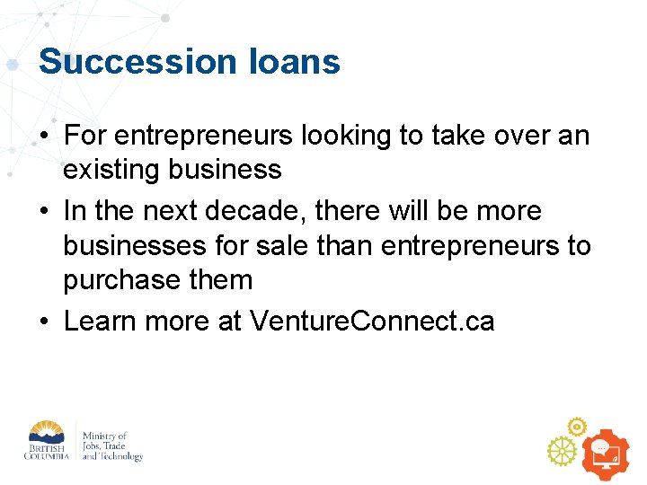 Succession loans • For entrepreneurs looking to take over an existing business • In