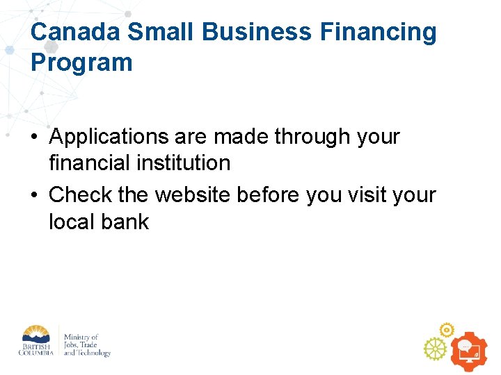 Canada Small Business Financing Program • Applications are made through your financial institution •