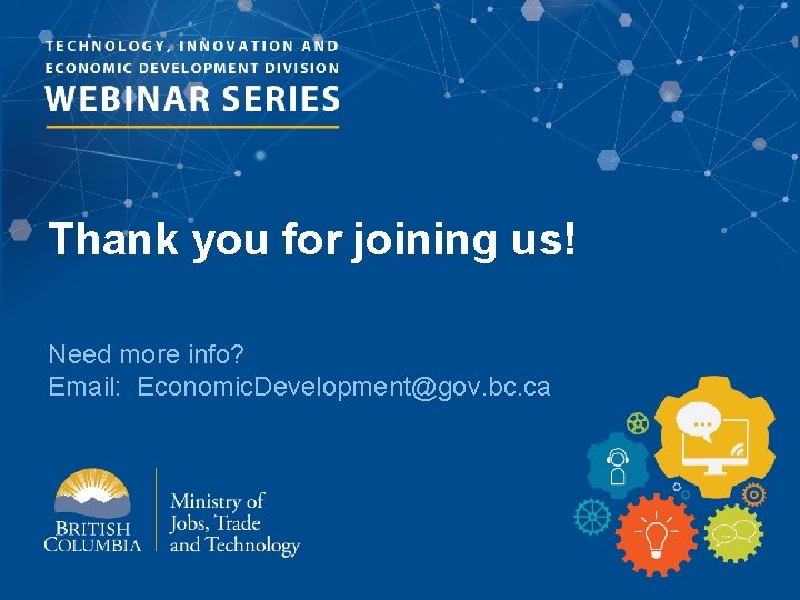 Thank you for joining us! Need more info? Email: Economic. Development@gov. bc. ca 