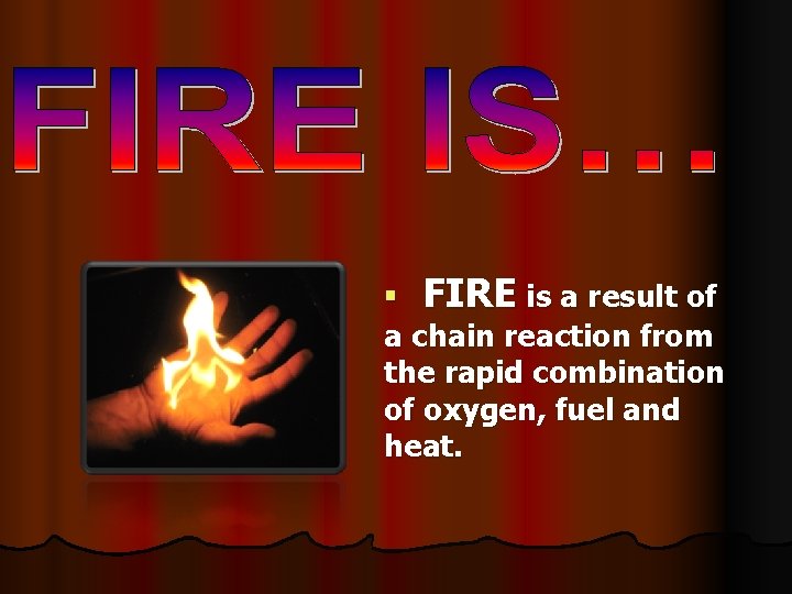 § FIRE is a result of a chain reaction from the rapid combination of