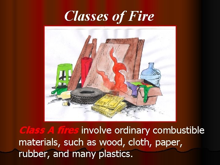 Classes of Fire Class A fires involve ordinary combustible materials, such as wood, cloth,