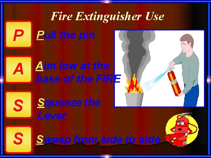 Fire Extinguisher Use P Pull the pin A Aim low at the base of