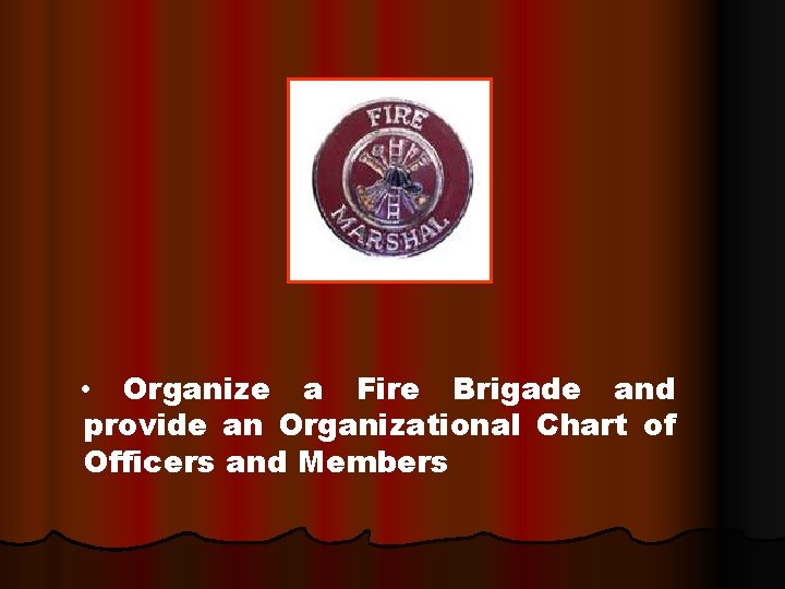  • Organize a Fire Brigade and provide an Organizational Chart of Officers and