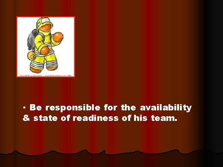  • Be responsible for the availability & state of readiness of his team.