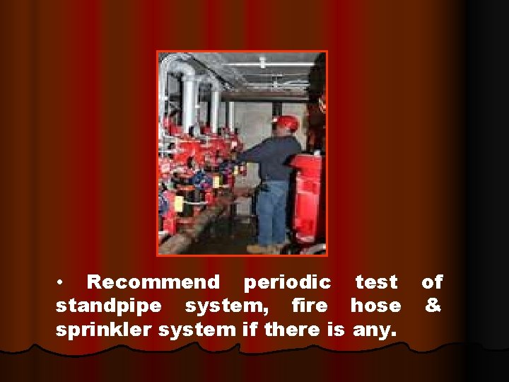  • Recommend periodic test of standpipe system, fire hose & sprinkler system if