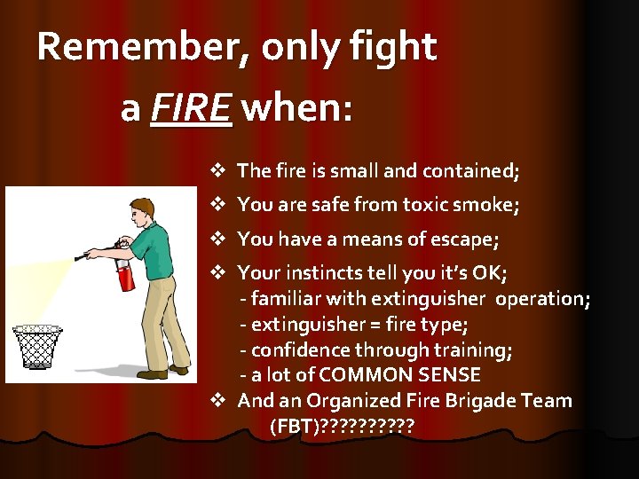 Remember, only fight a FIRE when: v The fire is small and contained; v