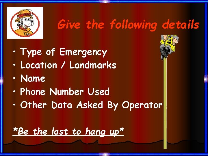 Give the following details • • • Type of Emergency Location / Landmarks Name