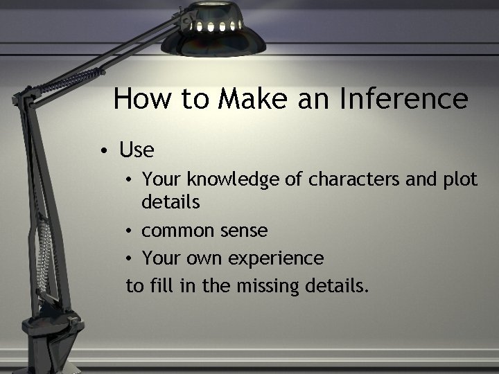 How to Make an Inference • Use • Your knowledge of characters and plot