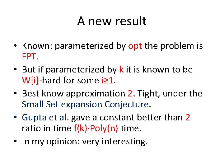 A new result • Known: parameterized by opt the problem is FPT. • But