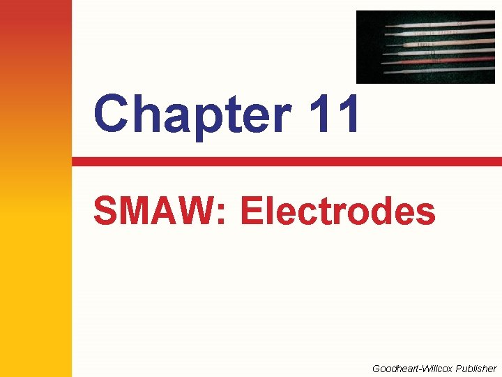 Chapter 11 SMAW: Electrodes Goodheart-Willcox Publisher Chapter 11 SMAW: Electrodes Goodheart-Willcox Publisher