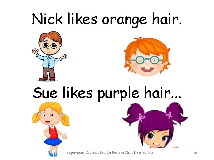 Nick likes orange hair. Sue likes purple hair. . . Supervisors: Dr Jackie Lee,