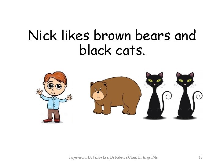 Nick likes brown bears and black cats. Supervisors: Dr Jackie Lee, Dr Rebecca Chen,