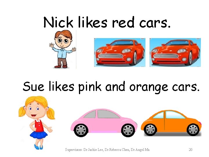 Nick likes red cars. Sue likes pink and orange cars. Supervisors: Dr Jackie Lee,